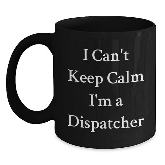 Fun Dispatcher Gifts for Men, Funny 'I Can't Keep Calm I'm A Dispatcher' Black Coffee Mugs for Christmas Unique Gifts from Friends - Main