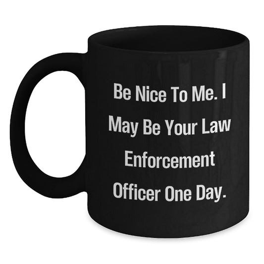 Funny Law Enforcement Officer Gifts for Men, Black Coffee Mug with Quote 'Be Nice To Me, I May Be Your Law Enforcement Officer One Day', Gifts from Family for Law Enforcement - Main
