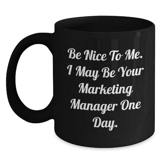 Funny Marketing Manager Gifts, Be Nice To Me. I May Be Your Marketing Manager One Day. Black Coffee Mug for Graduation from Friends, Coworkers, or Family - Main