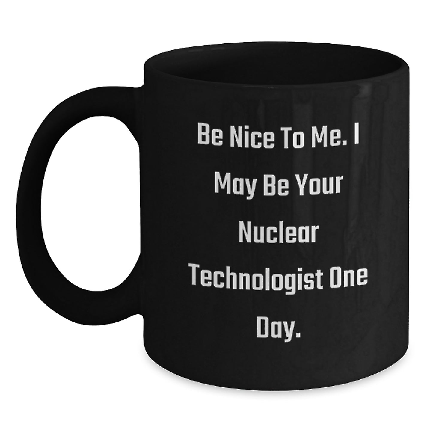 Funny Nuclear Technologist Gifts from Friends, Unique Christmas Unique Gifts for Nuclear Technologist Coffee Lovers, Be Nice To Me I May Be Your Nuclear Technologist One Day Black Coffee Mug - Main