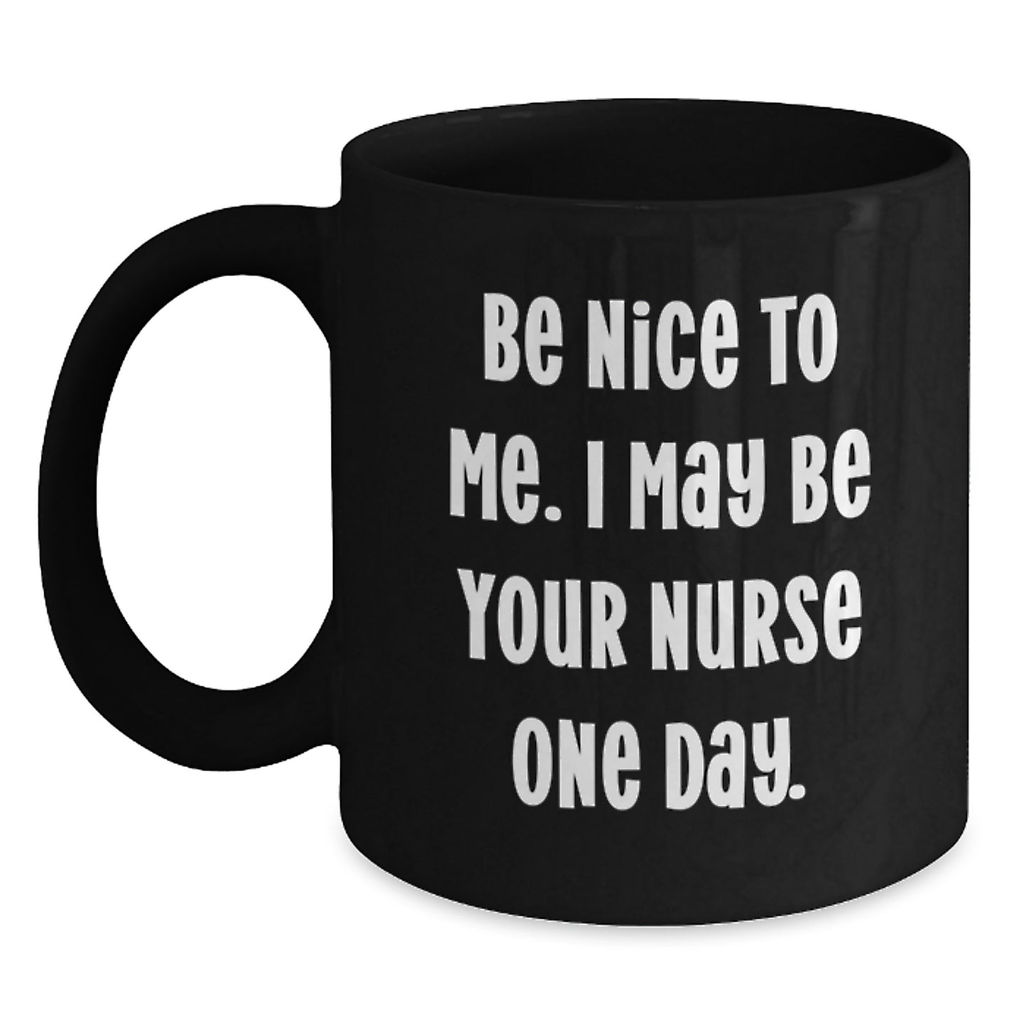 Funny Nurse Quotes Gifts from Friends and Family - Be Nice To Me I May Be Your Nurse One Day Black Coffee Mug for Christmas - Main