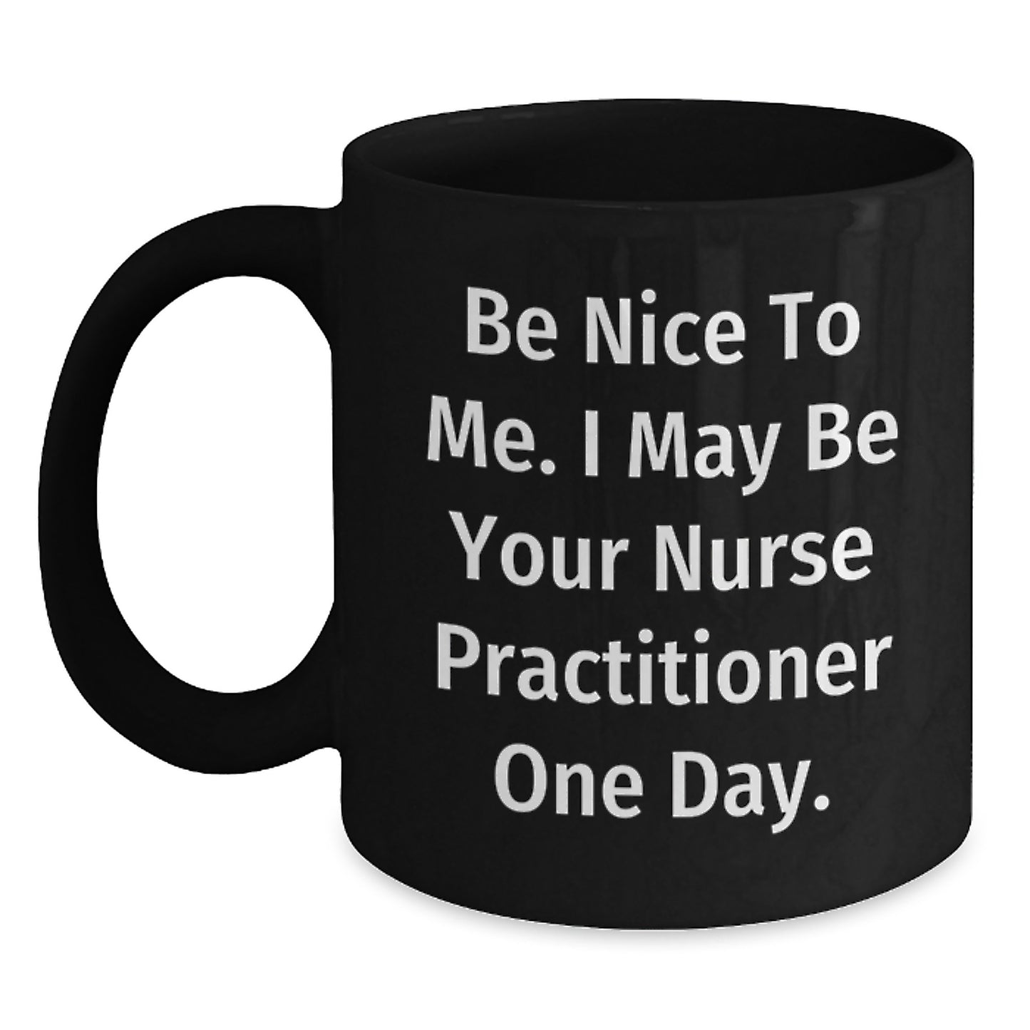 Funny Nurse Practitioner Mug, Gifts for Nurse Practitioners, Unique Christmas Unique Gifts from Friends to Coworkers, 'Be Nice To Me I May Be Your Nurse Practitioner One Day' Black Coffee Mug - Main