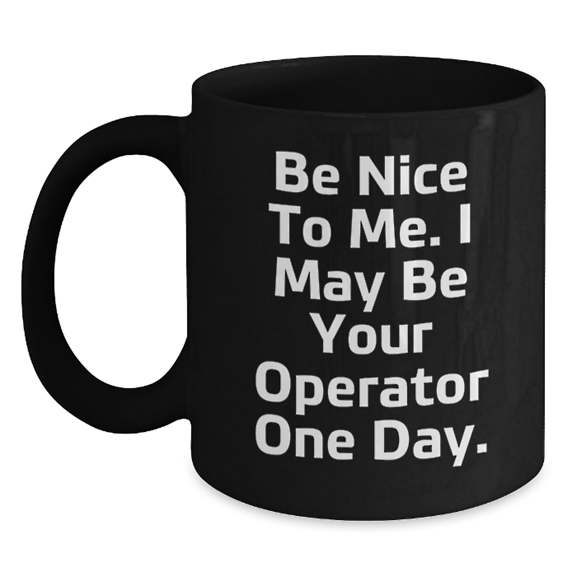 Funny Operator Gifts for Men, Women, Friends, Coworkers, or Family - Black Coffee Mug with Be Nice To Me. I May Be Your Operator One Day. Quote - Main