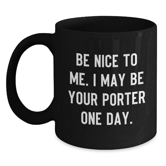 Funny Porter Quote Black Coffee Mug, Gifts from Friends to Porter, Graduation Unique Gifts, Be Nice To Me. I May Be Your Porter One Day. - Main