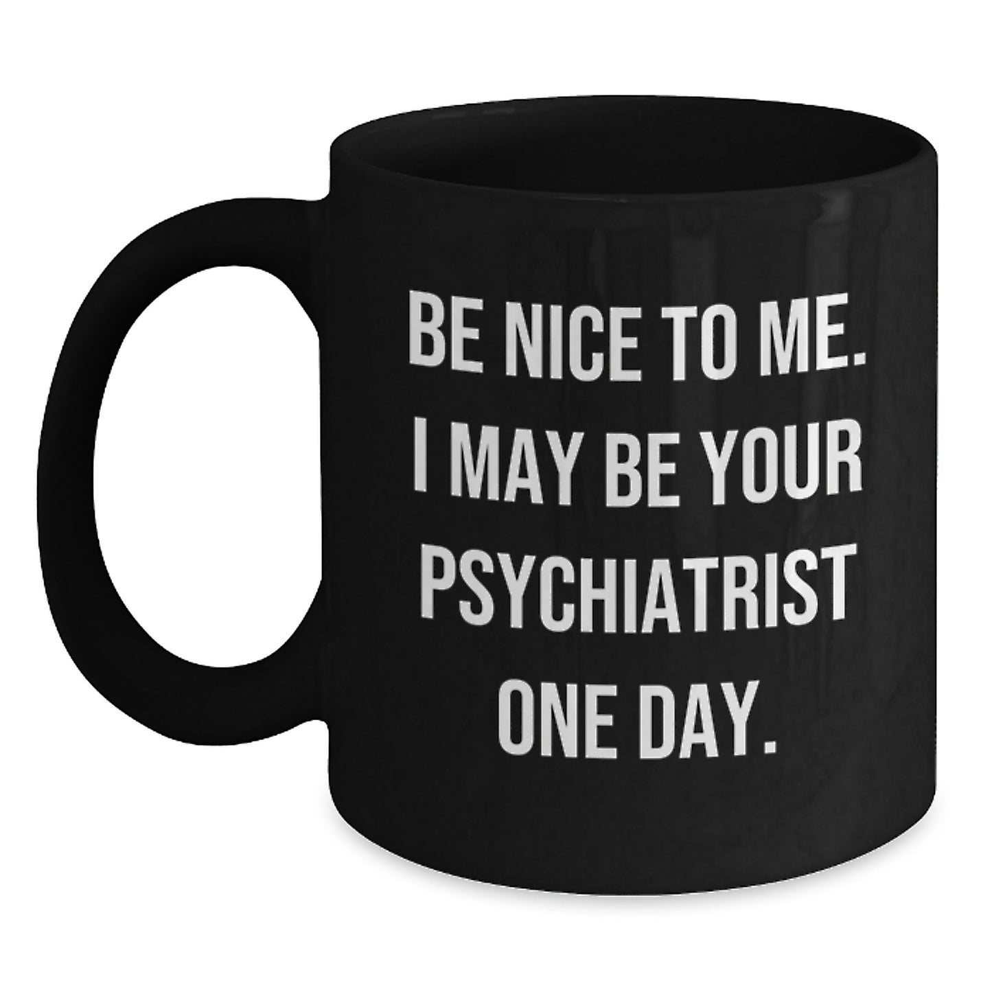 Funny Psychiatrist Gifts for Coworkers - Be Nice To Me, Black Coffee Mug, 11oz or 15oz, Perfect Christmas Unique Gifts from Friends, Family or Men - Main