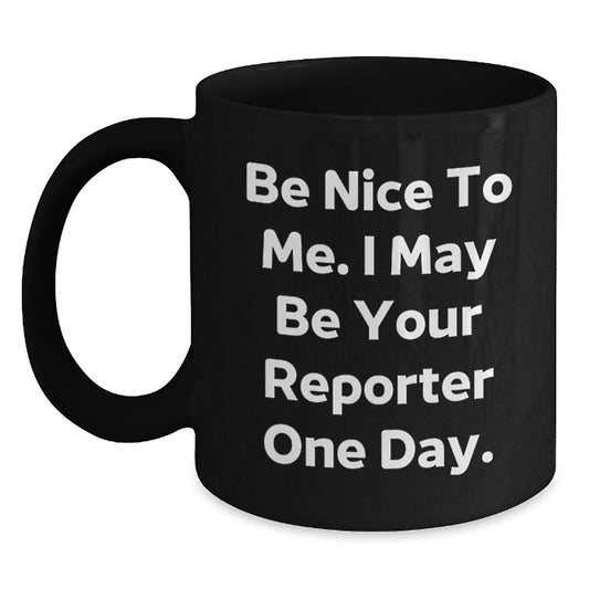 Reporter Gifts, Funny Quote Black Coffee Mugs for Men, Women, Friends, Coworkers, Family, Graduation Unique Gifts, Be Nice To Me. I May Be Your Reporter One Day. - Main