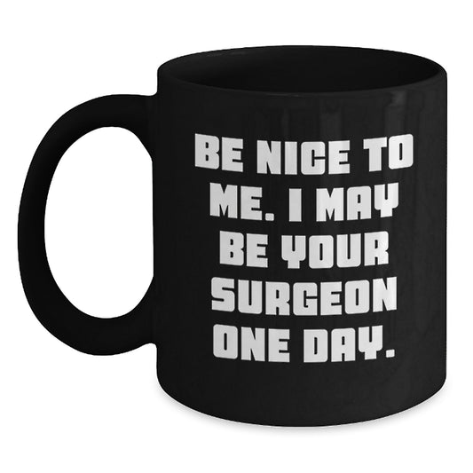 Funny Surgeon Gifts from Family - Black Coffee Mug - Be Nice To Me I May Be Your Surgeon One Day - Unique Christmas Unique Gift for Surgeon Friends - Main