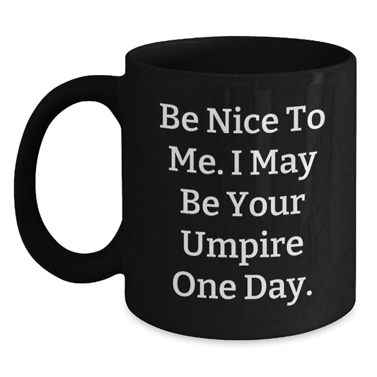 Funny Umpire Gifts from Friends for Umpire Lovers - Be Nice To Me. I May Be Your Umpire One Day. - Black Coffee Mug, Birthday Unique Gifts - Main