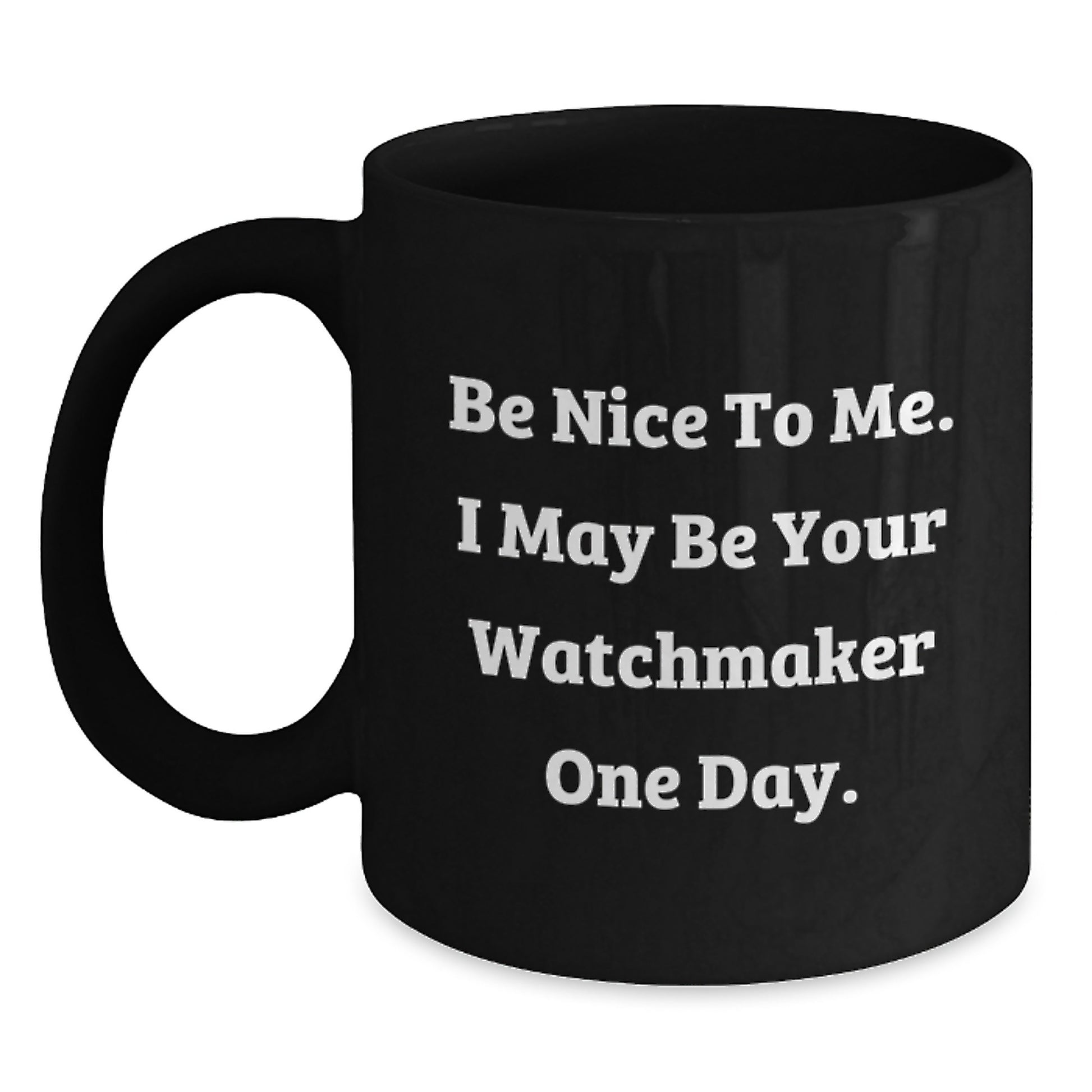 Funny Watchmaker Gift Ideas for Birthday, 'Be Nice To Me. I May Be Your Watchmaker One Day.' Quote on Black Coffee Mug, Gifts from Friends, Gifts for Watchmaker - Main