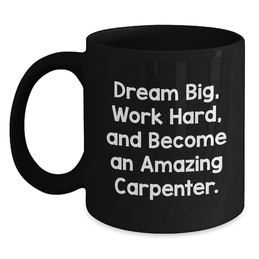 Carpenter Gifts from Friends Graduation Unique Inspirational Mug - 'Dream Big, Work Hard, And Become An Amazing Carpenter.' - Main