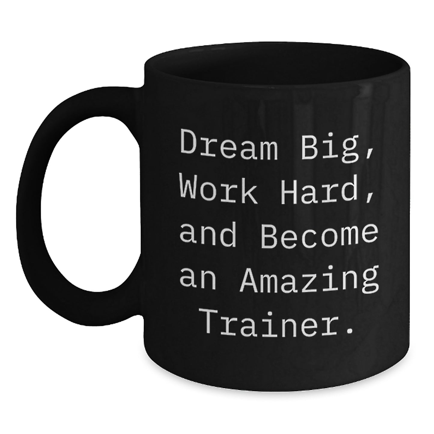 Funny Trainer Quotes Gifts for Men from Friends - Black Coffee Mug for Graduation - Dream Big, Work Hard, And Become An Amazing Trainer. - Main