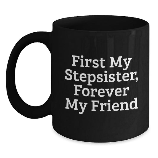 Funny Stepsister Gifts from Men, Women, or Friends - 'First My Stepsister, Forever My Friend' Christmas Unique Mugs for Stepsister, Black Coffee Mug - Main