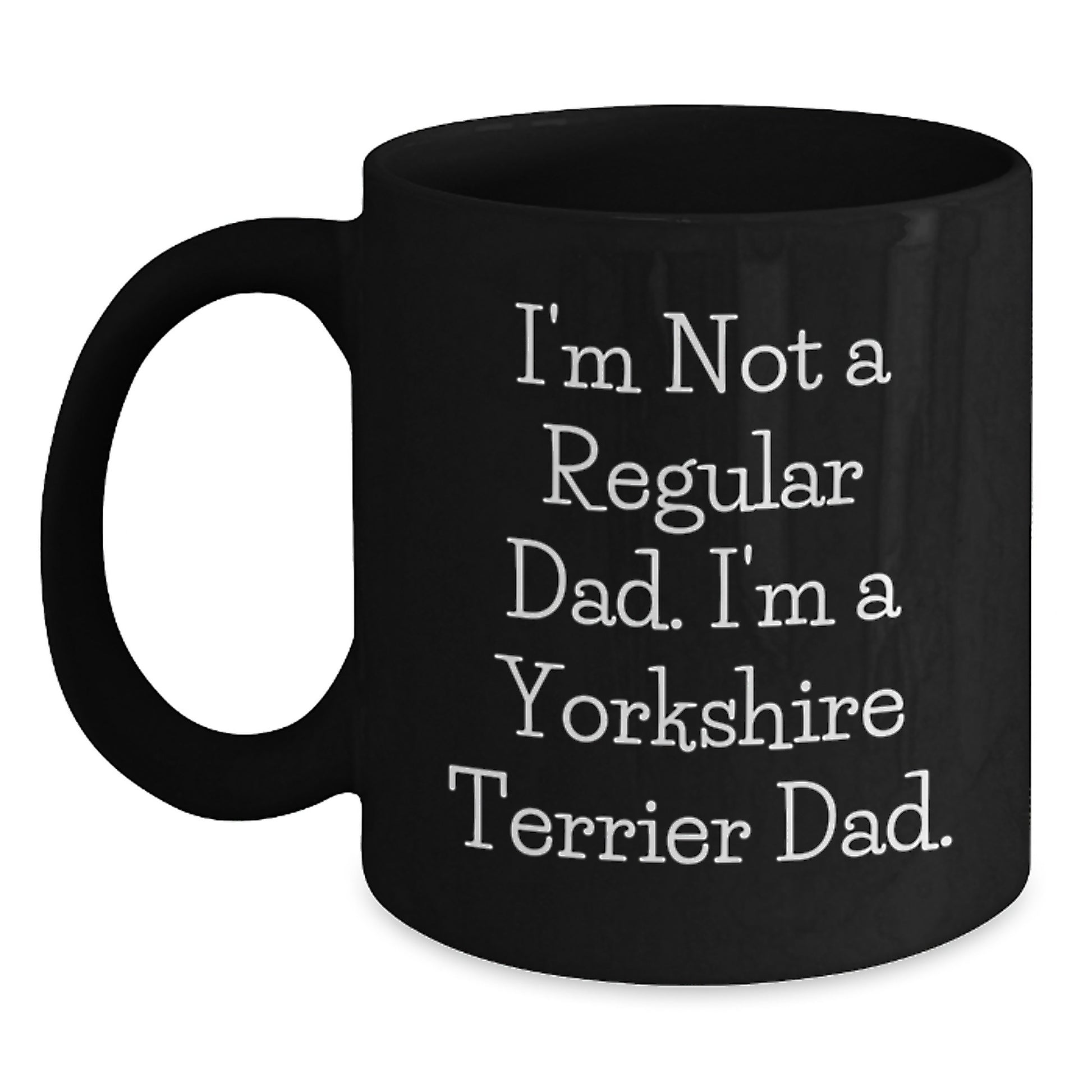 Funny Yorkshire Terrier Dog Parent Gifts from Men to Friends for Christmas - I'm Not A Regular Dad. I'm A Yorkshire Terrier Dad. Black Coffee Mug 11oz or 15oz - Main