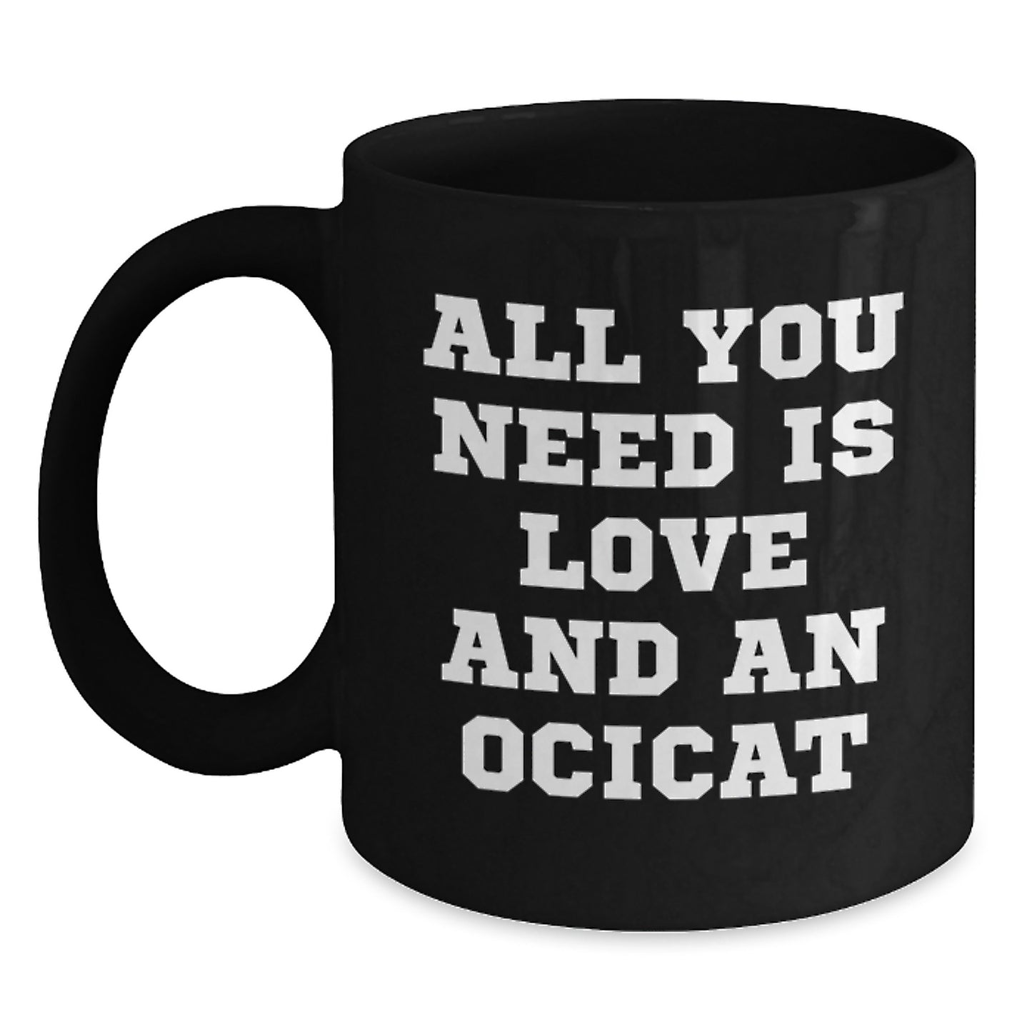Funny Ocicat Gifts for Friends and Family - Christmas Unique Mugs, 'All You Need Is Love And An Ocicat' Black Coffee Mug, Gifts from Friends to Ocicat Lovers - Main