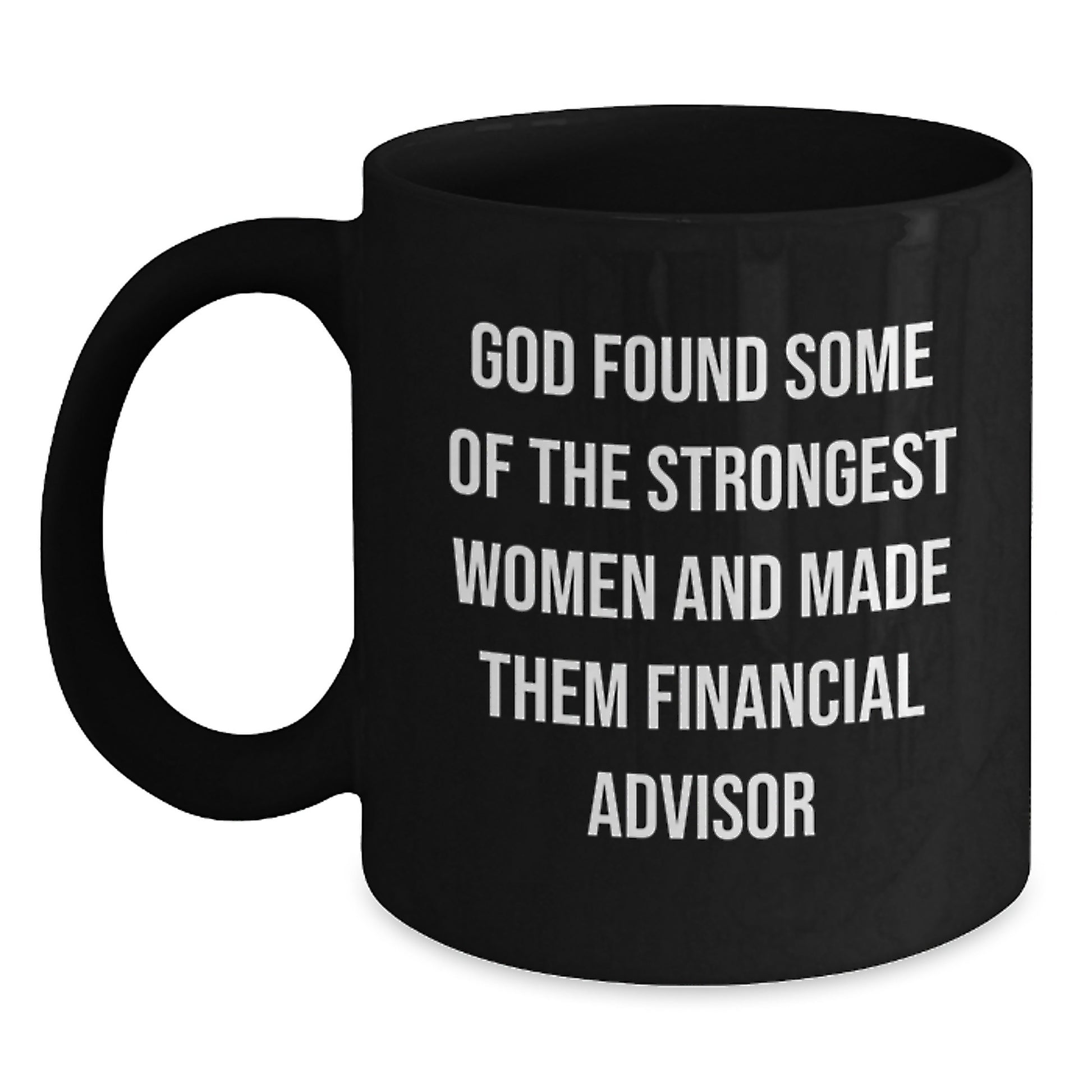Funny Financial Advisor Gifts from Women to Friends - Black Coffee Mug 'God Found Some Of The Strongest Women And Made Them Financial Advisor' Christmas Unique - Main