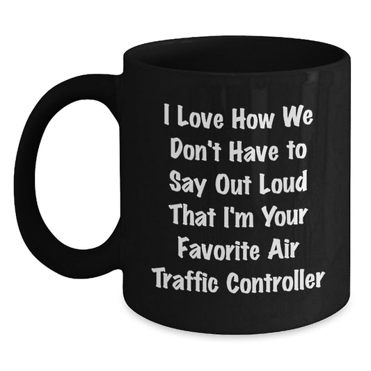 Funny Air Traffic Controller Gifts from Friends for Men, 'I Love How We Don't Have To Say Out Loud That I'm Your Favorite Air Traffic Controller' Black Coffee Mug - Main