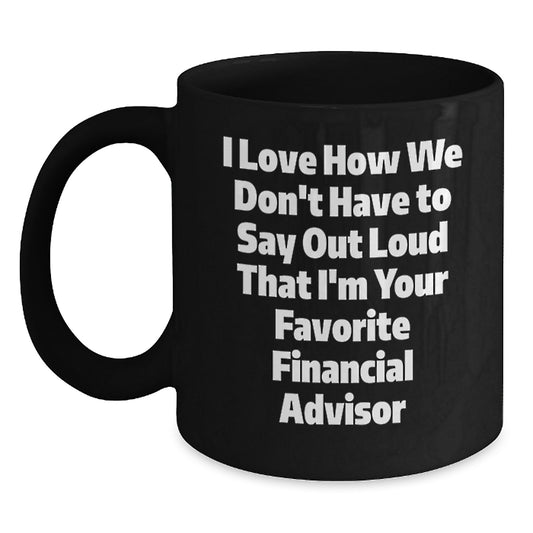 Funny Financial Advisor Gifts from Friends, Christmas Unique Mugs for Men Financial Advisors, I Love How We Don't Have To Say Out Loud That I'm Your Favorite Financial Advisor Quote Black Coffee Mug - Main