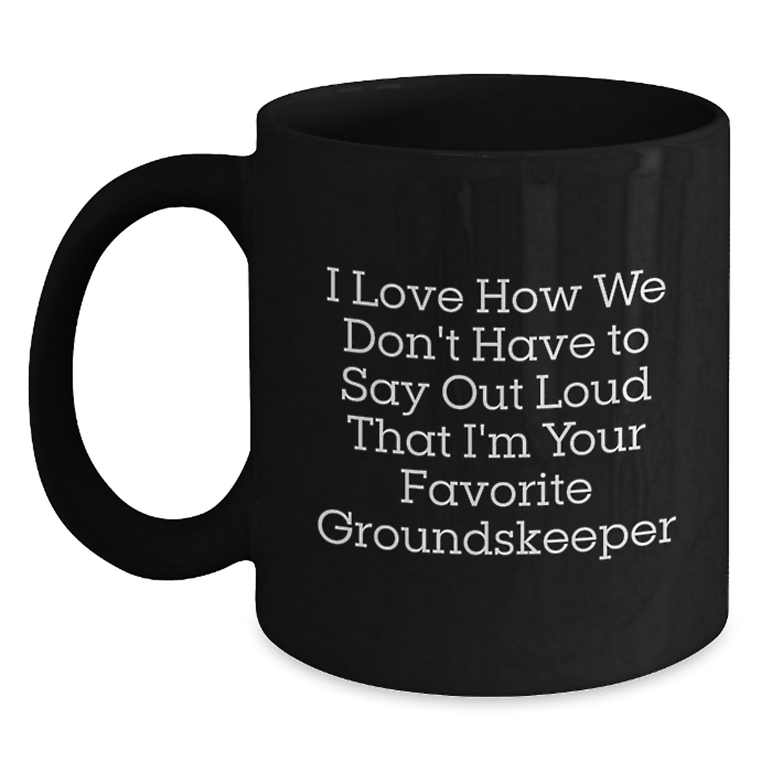 Funny groundskeeper Gifts from Friends, Unique Black Coffee Mug for groundskeeper, I Love How We Don't Have To Say Out Loud That I'm Your Favorite groundskeeper - Main