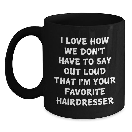Funny Hairdresser Gifts from Friends for Men and Women Black Coffee Mug, Unique Christmas Unique Gifts for Hairdresser, I Love How We Don't Have To Say Out Loud That I'm Your Favorite Hairdresser Mug - Main