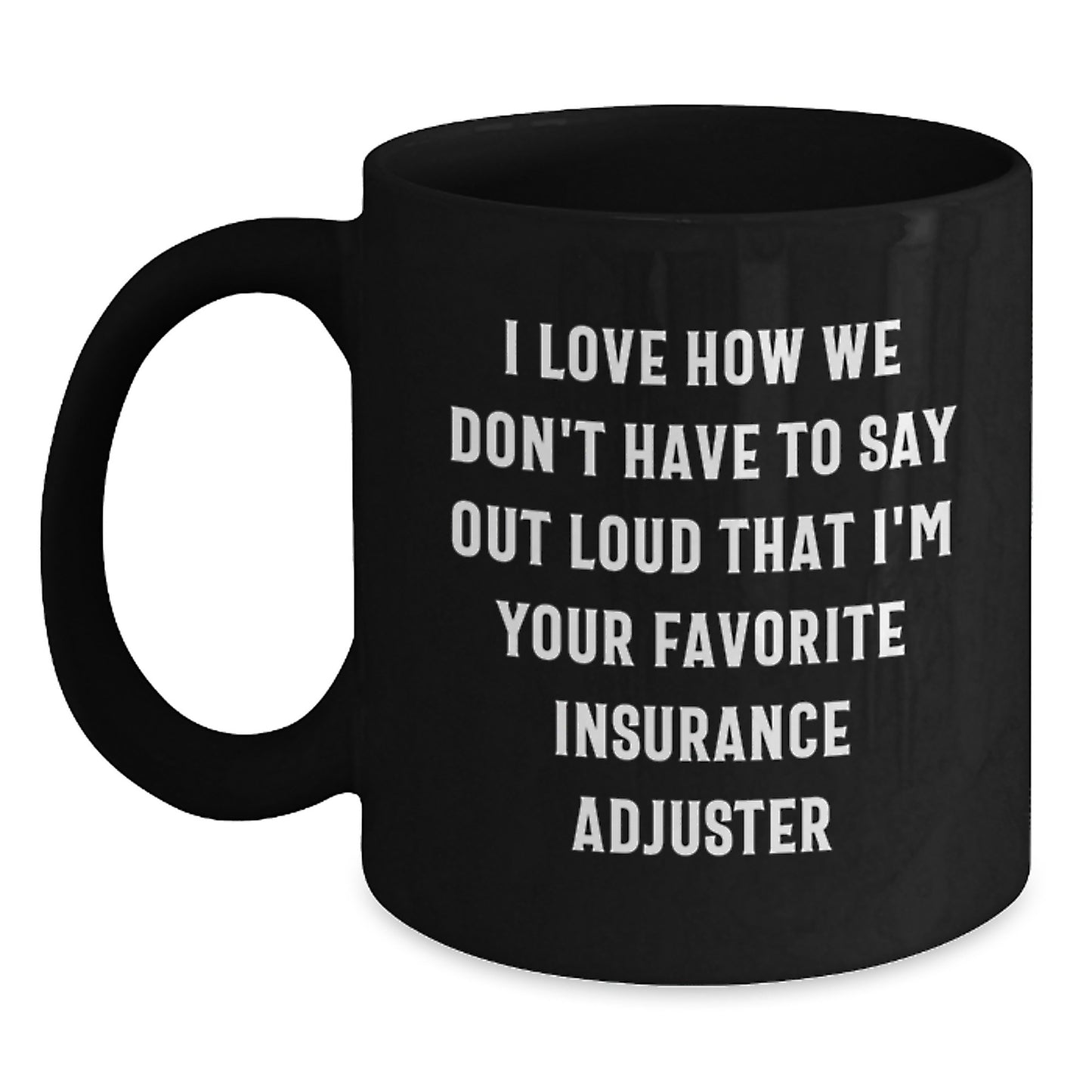 Funny Insurance Adjuster Gifts from Friends, Christmas Unique Gifts for Men or Women, Black Coffee Mug, I Love How We Don't Have To Say Out Loud That I'm Your Favorite Insurance Adjuster - Main