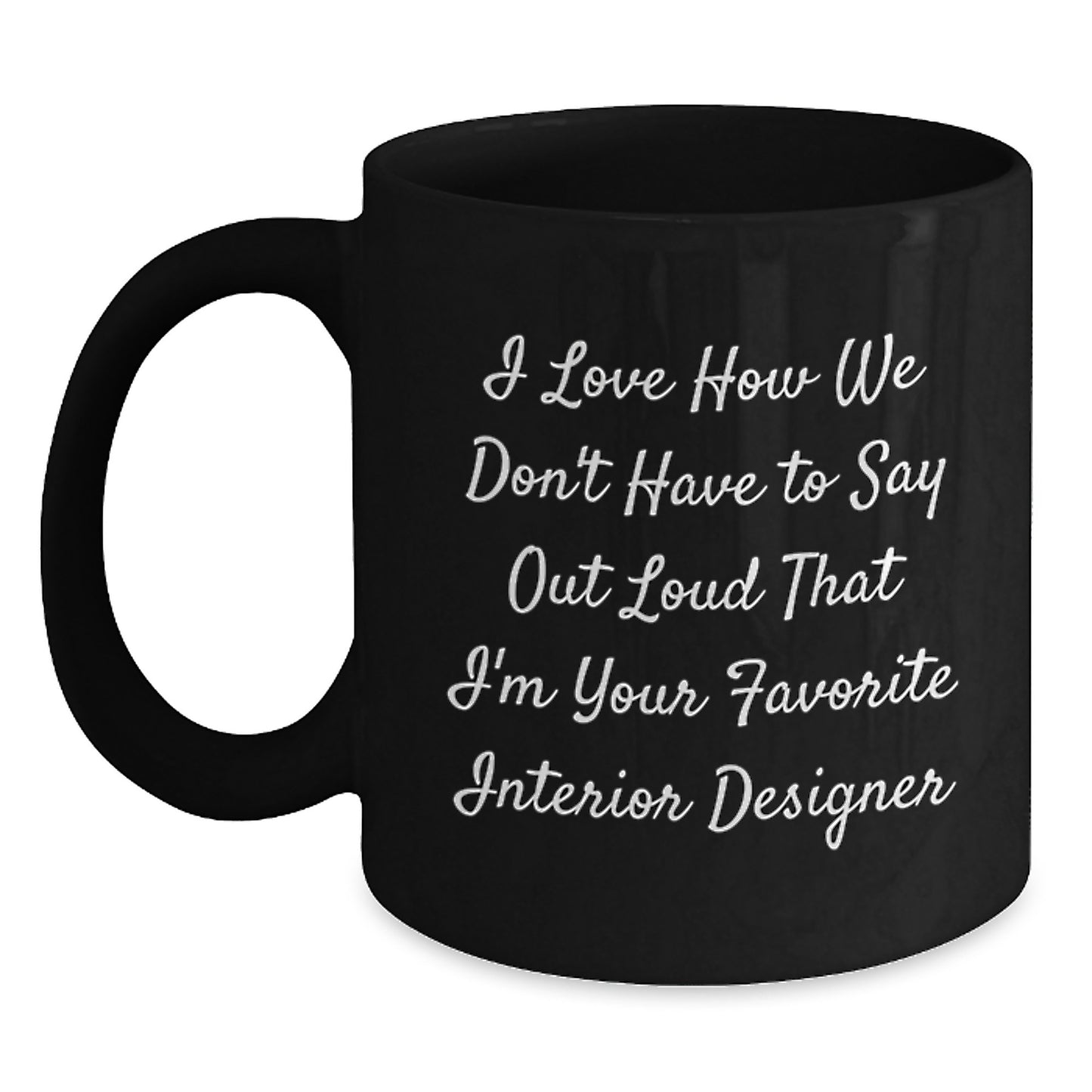 Funny Interior Designer Gifts from Friends Unique Black Coffee Mugs I Love How We Don't Have To Say Out Loud That I'm Your Favorite Interior Designer Gift for Interior Designer - Main