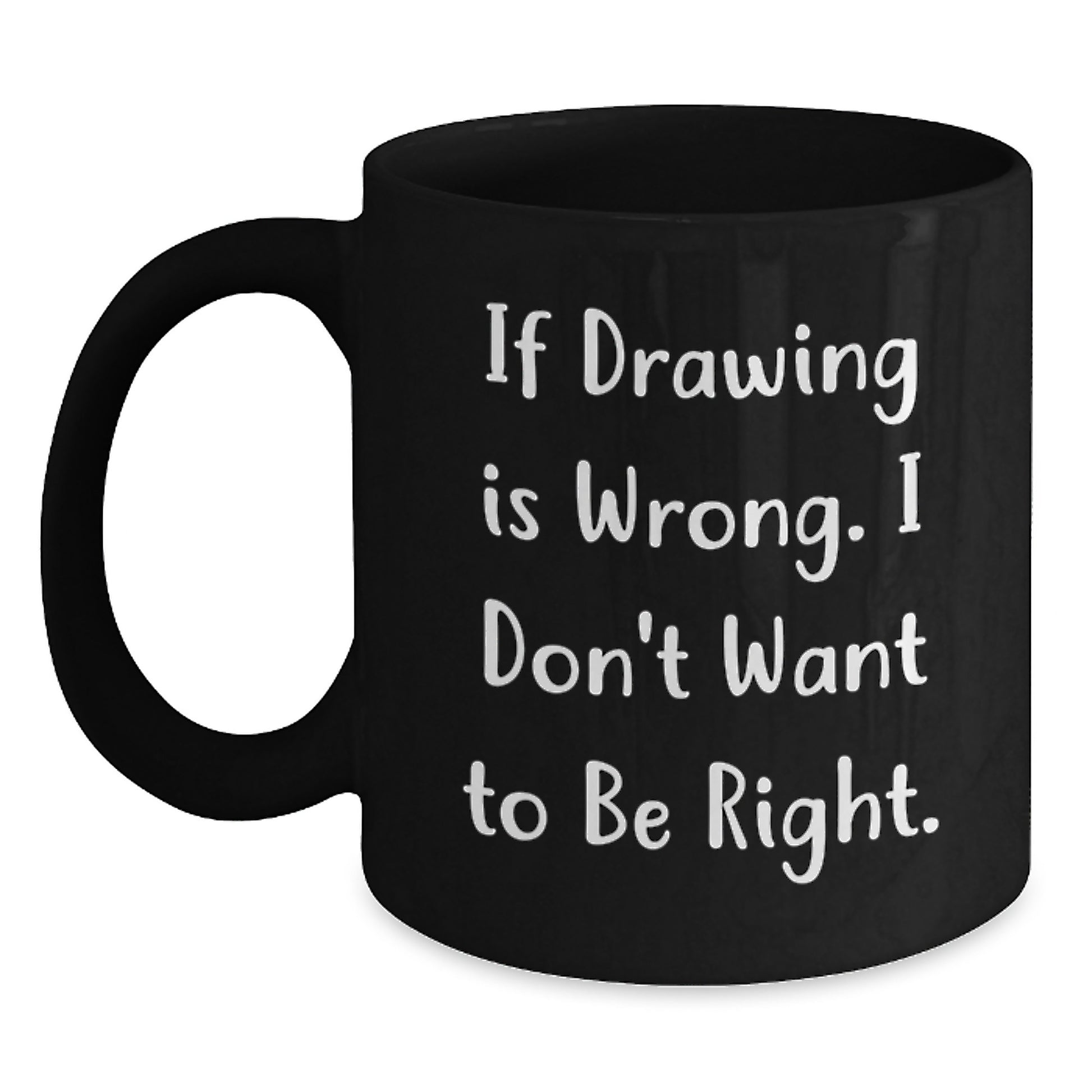 Funny Drawing Quote Gifts for Him or Her, Black Coffee Mug from Friends or Family on Birthday, 'If Drawing Is Wrong. I Don't Want To Be Right.' - Main