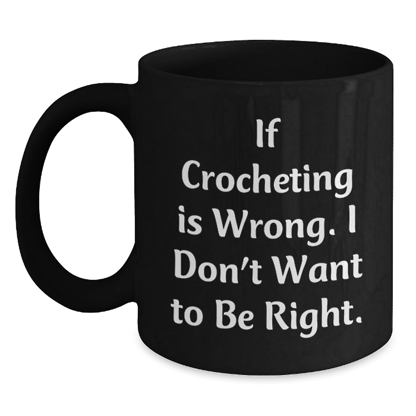 Funny Crocheting Gifts - If Crocheting Is Wrong. I Don't Want To Be Right. Black Coffee Mug Gifts for Crocheting Lovers - Main