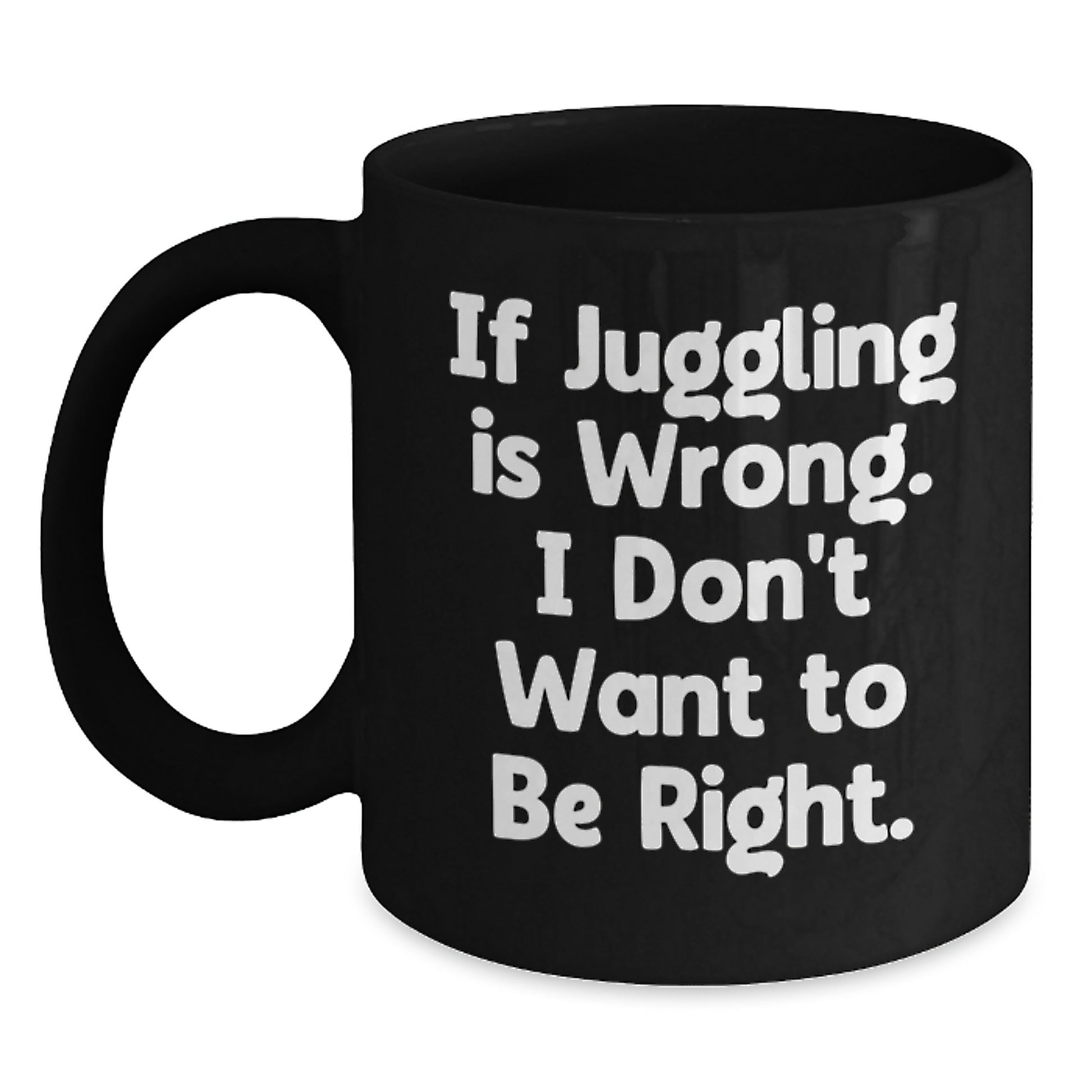 Funny Juggling Jokes on Black Coffee Mugs, Gifts from Friends for Juggling Enthusiasts, Birthday Unique Gifts, If Juggling Is Wrong. I Don't Want To Be Right. - Main