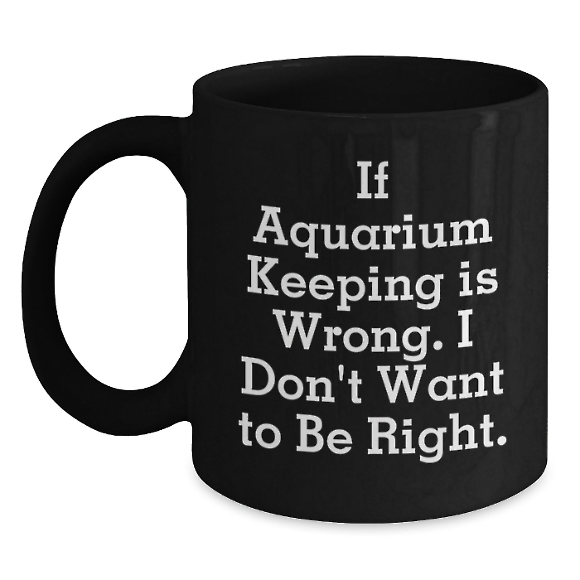 Funny Aquarium Keeping Gifts for Men from Friends - If Aquarium Keeping Is Wrong, I Don't Want To Be Right. Black Coffee Mug - Main