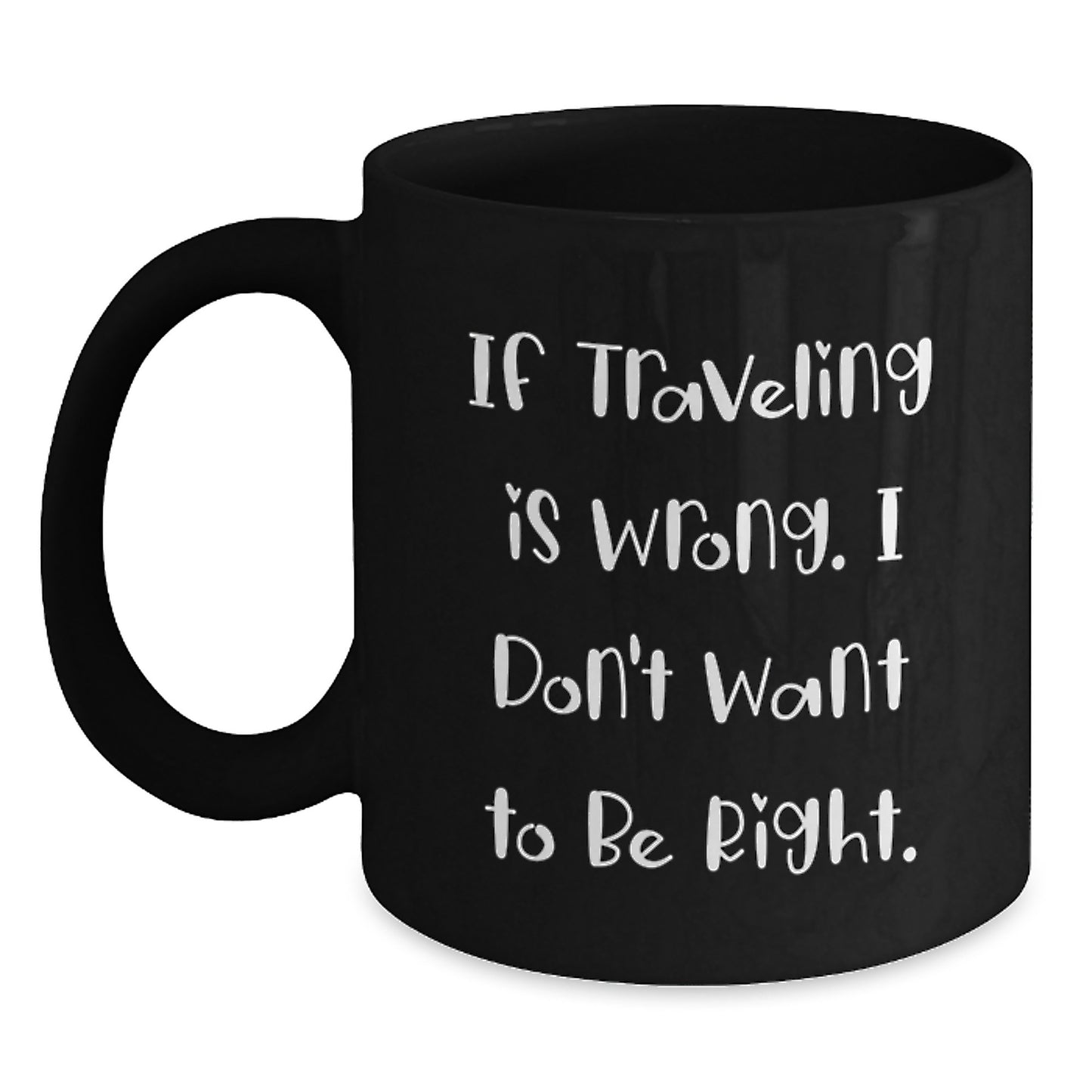 Funny Traveling Mug Gift Ideas for Christmas - Gifts from Men to Friends - 'If Traveling Is Wrong. I Don't Want To Be Right.' - Main