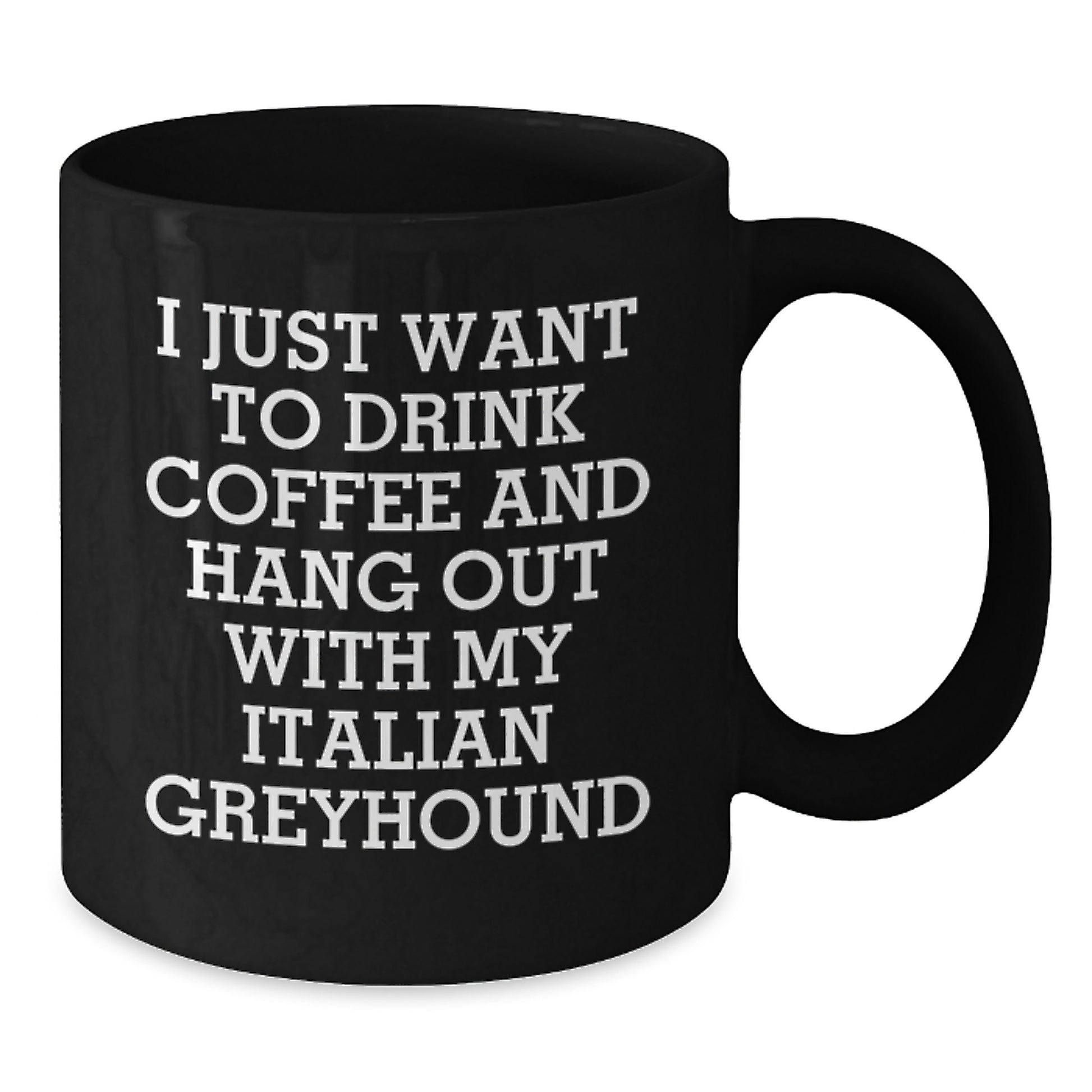 Italian Greyhound Dog Lover's Funny Quote Birthday Unique Gift from Friends to Italian Greyhound Dog, Black Coffee Mug, I Just Want To Drink Coffee And Hang Out With My Italian Greyhound - Additional
