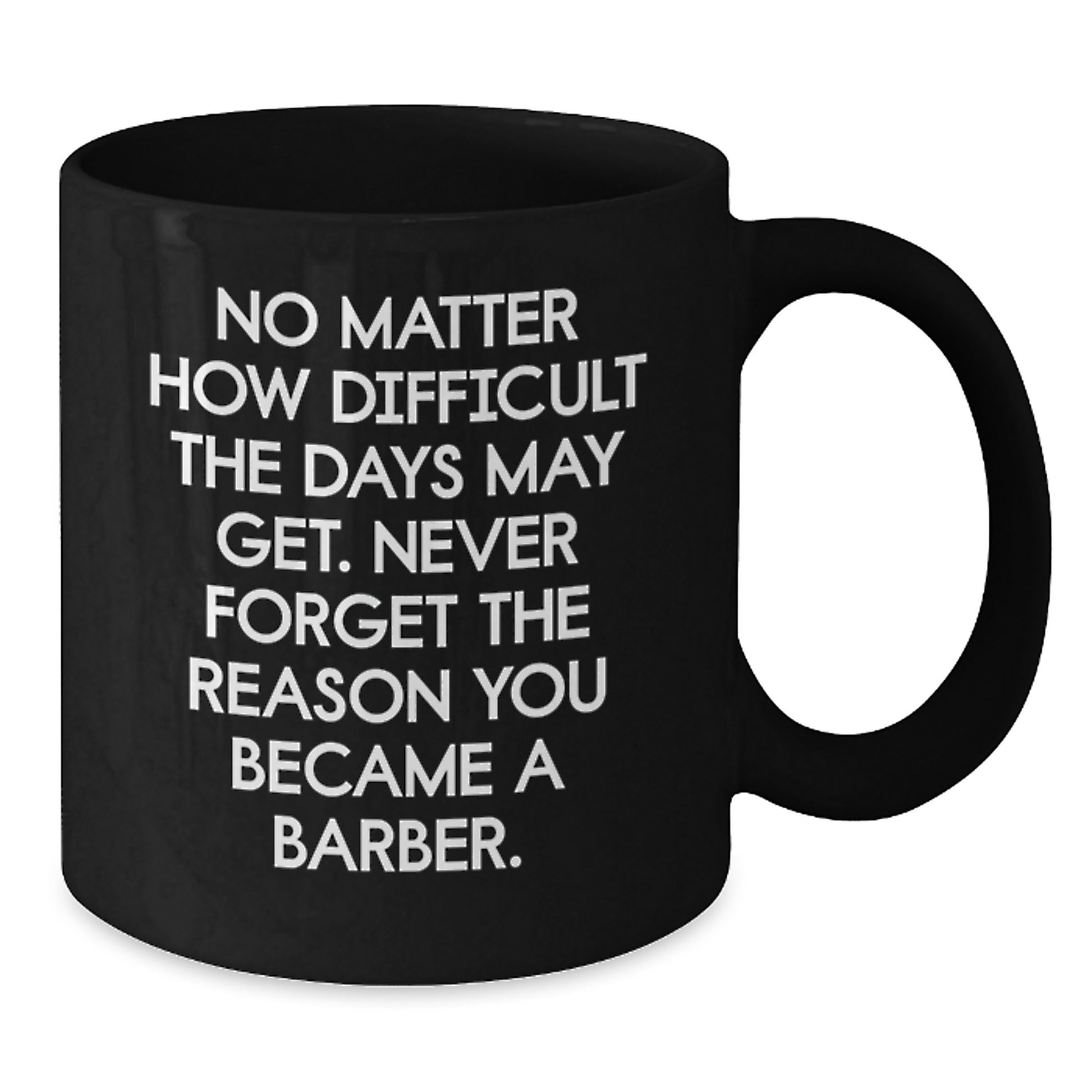 Funny Barber Gifts for Men, Black Coffee Mug, 'No Matter How Difficult The Days May Get. Never Forget The Reason You Became A Barber.', Valentine's Unique Gifts from Men to Barber - Additional
