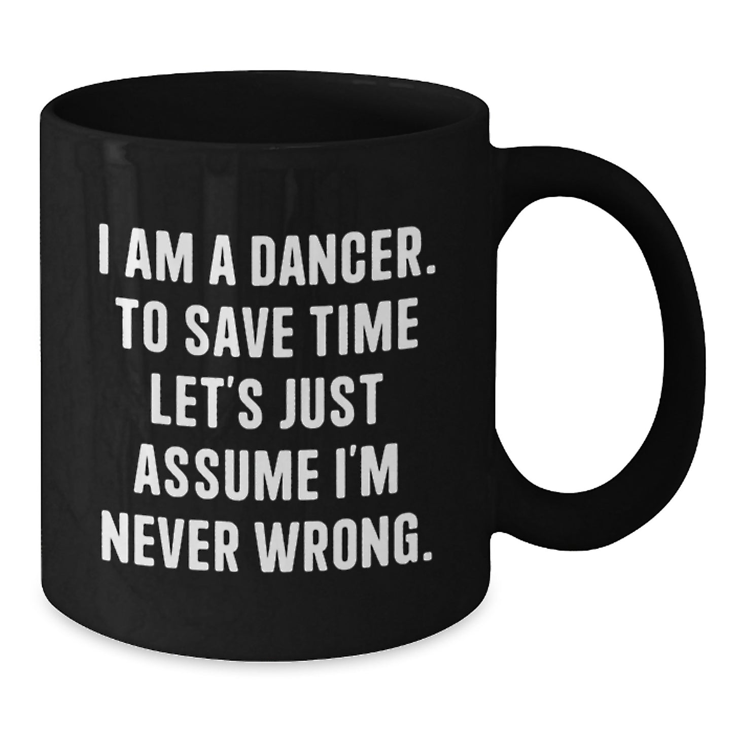 Funny Dancer Mug Gifts for Christmas - 'I Am A Dancer, To Save Time Let's Just Assume I'm Never Wrong.' Black Coffee Mug for Dancers, Women, Friends by Gifts from Men, Women, Family - Additional