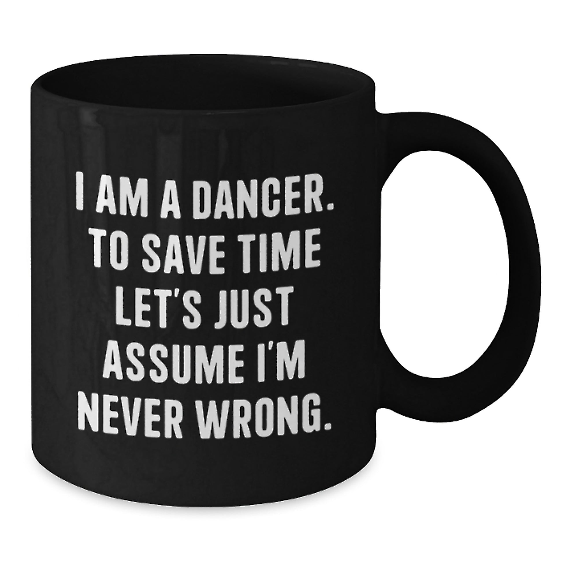 Funny Dancer Mug Gifts for Christmas - 'I Am A Dancer, To Save Time Let's Just Assume I'm Never Wrong.' Black Coffee Mug for Dancers, Women, Friends by Gifts from Men, Women, Family - Additional