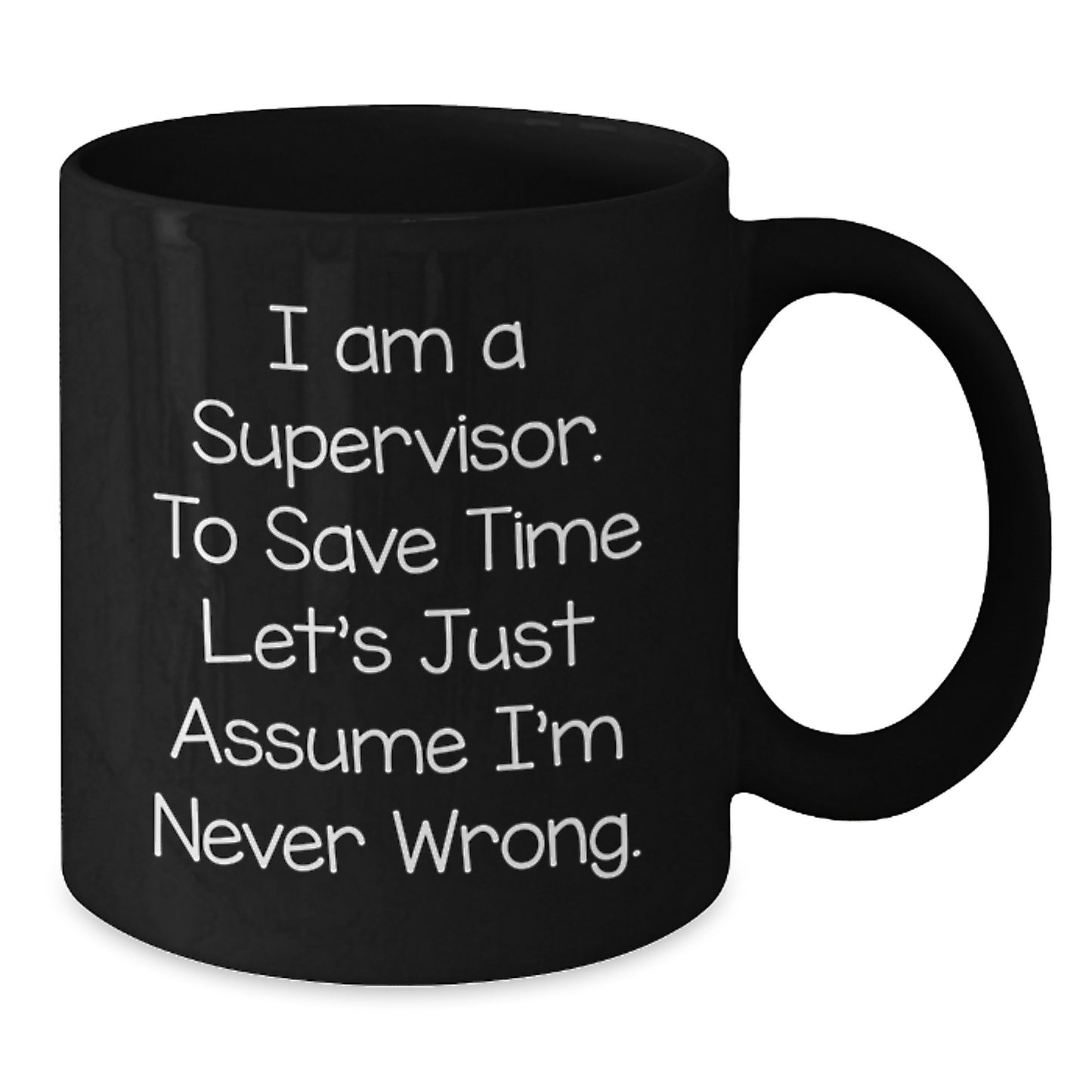 Funny Christmas Unique Gifts for Supervisor - Black Coffee Mug - 'I Am A Supervisor. To Save Time Let's Just Assume I'm Never Wrong.' - Additional