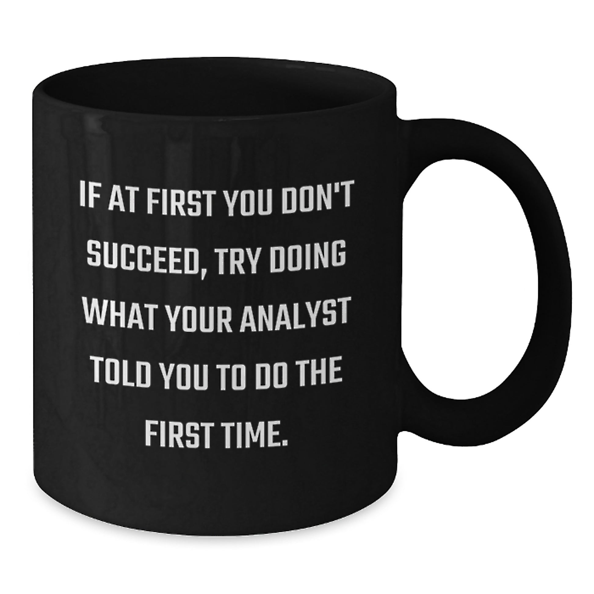 Funny Analyst Gifts from Men to Women Christmas Unique Gifts - 'If At First You Don't Succeed, Try Doing What Your Analyst Told You To Do The First Time.' Black Coffee Mug - Additional
