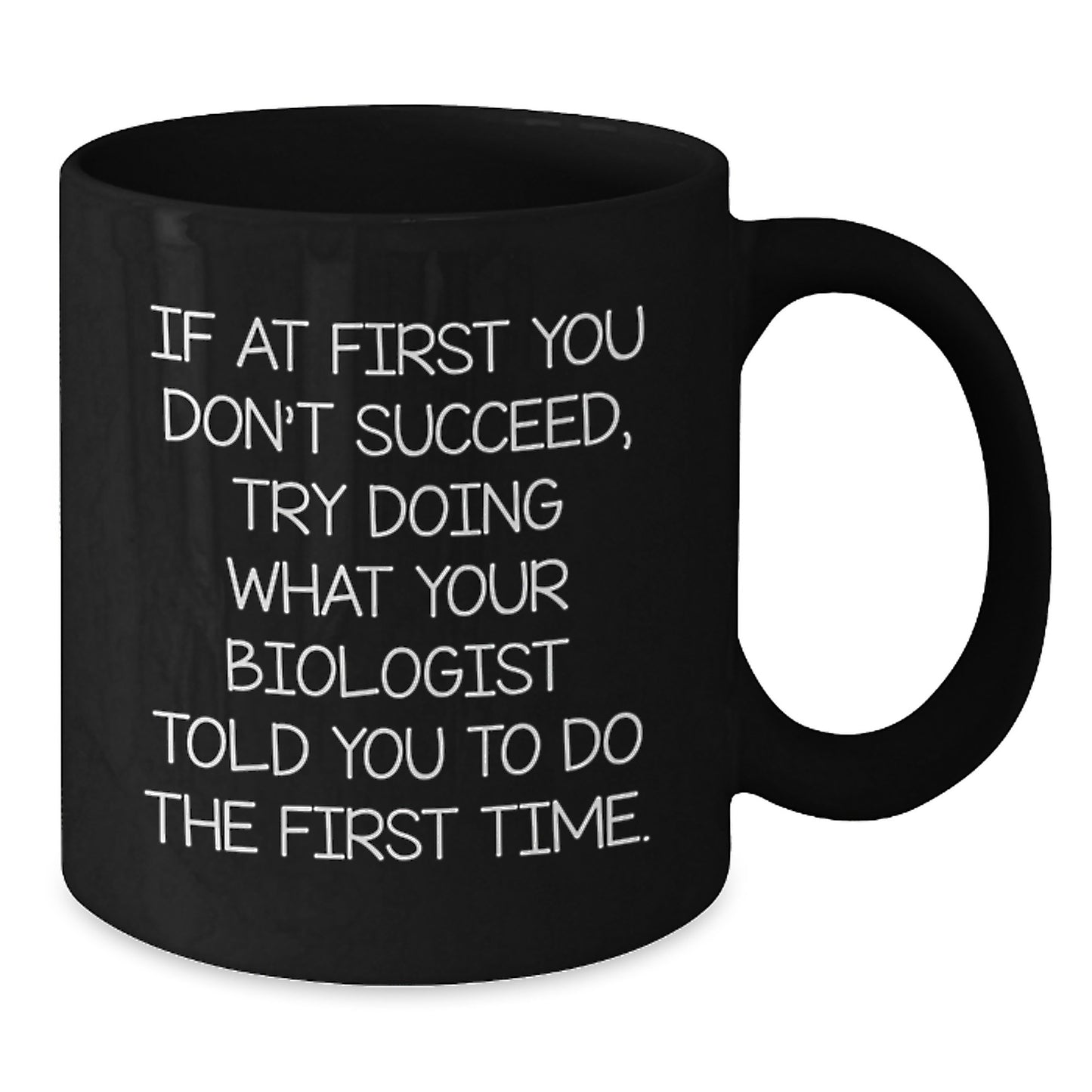 Funny Biologist Gifts from Friends - Black Coffee Mug - If At First You Don't Succeed, Try Doing What Your Biologist Told You To Do The First Time, Unique Christmas Unique Gifts for Biologists - Additional