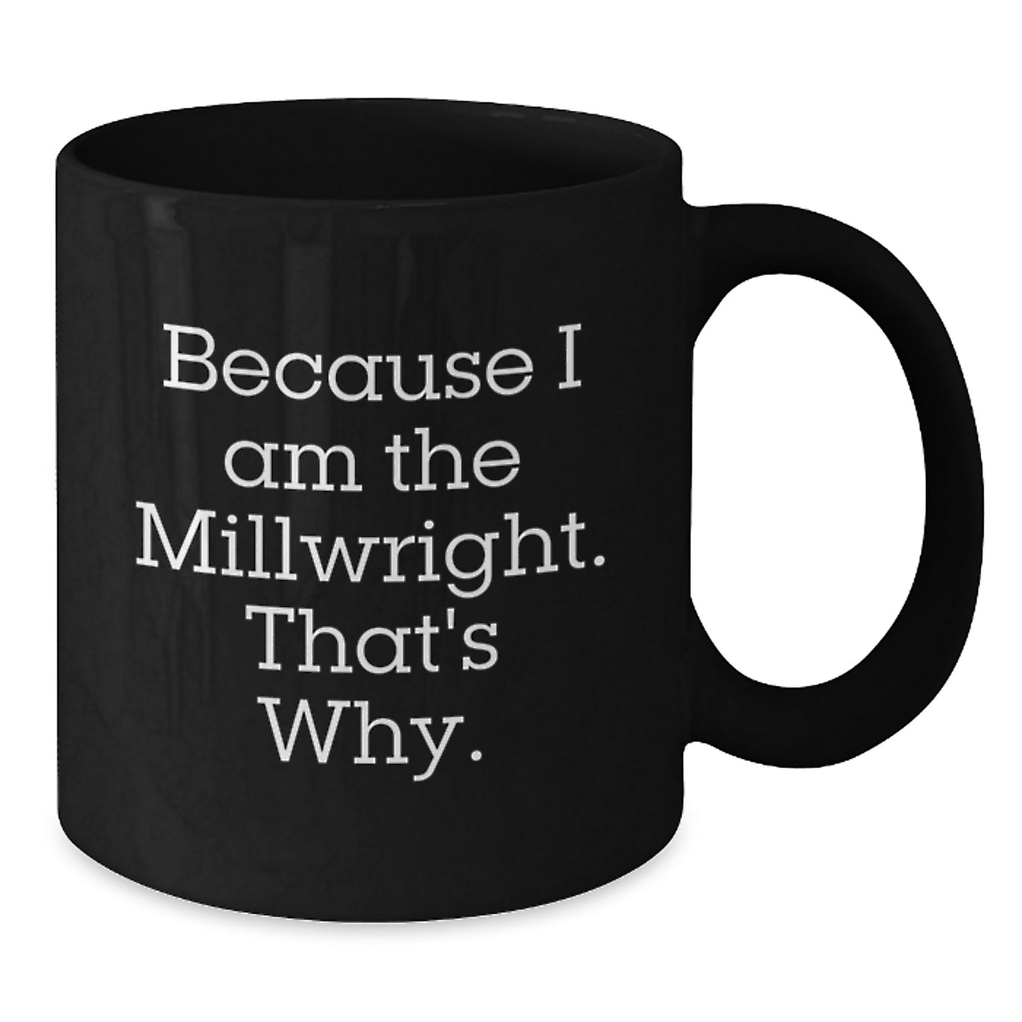 Funny Millwright Gifts for Men - Because I Am The Millwright. That's Why. - Black Coffee Mug - Christmas Unique Gifts from Family - Additional