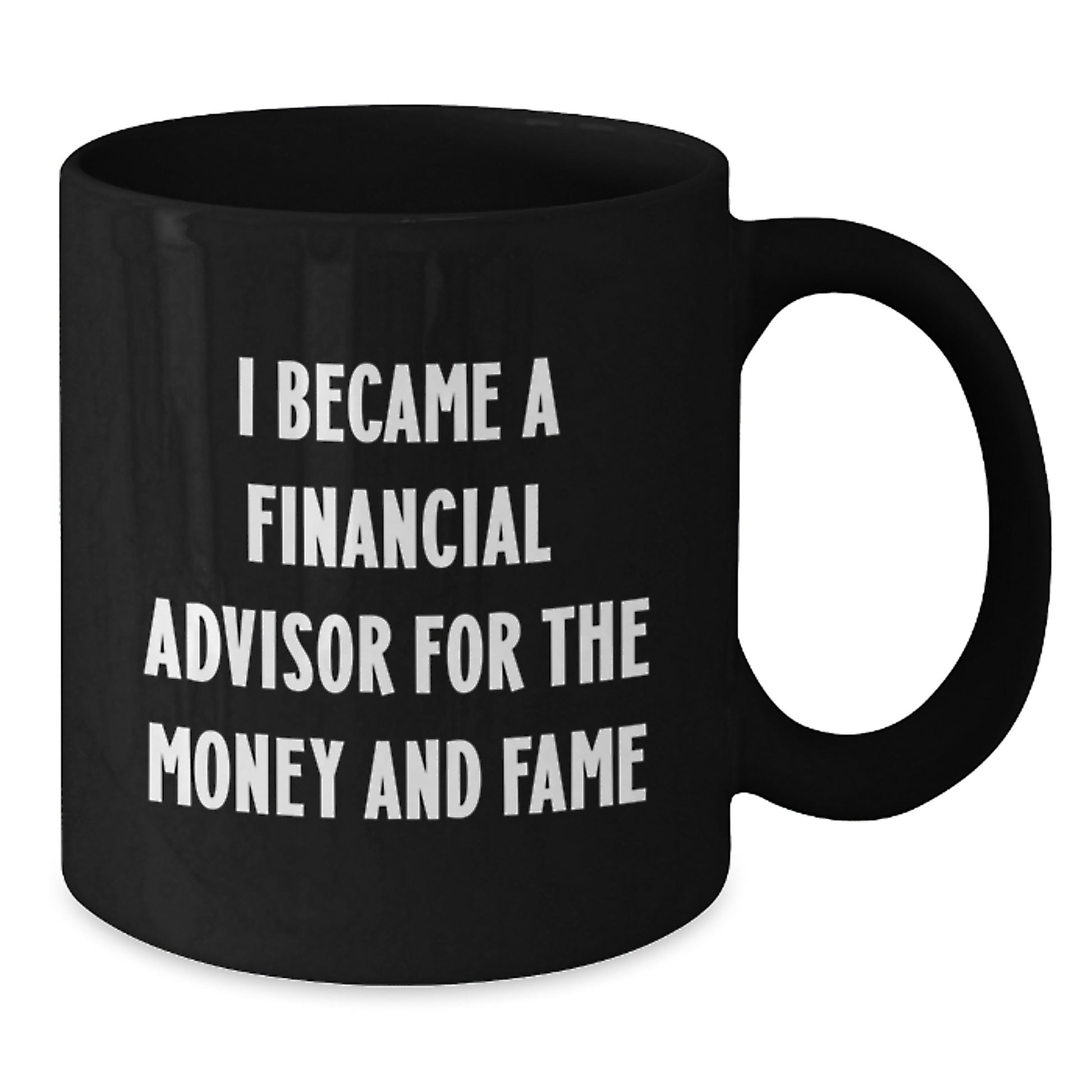 Funny Financial Advisor Gifts, Gifts for Men from Financial Advisors, Black Coffee Mug, 'I Became A Financial Advisor For The Money And Fame' - Additional