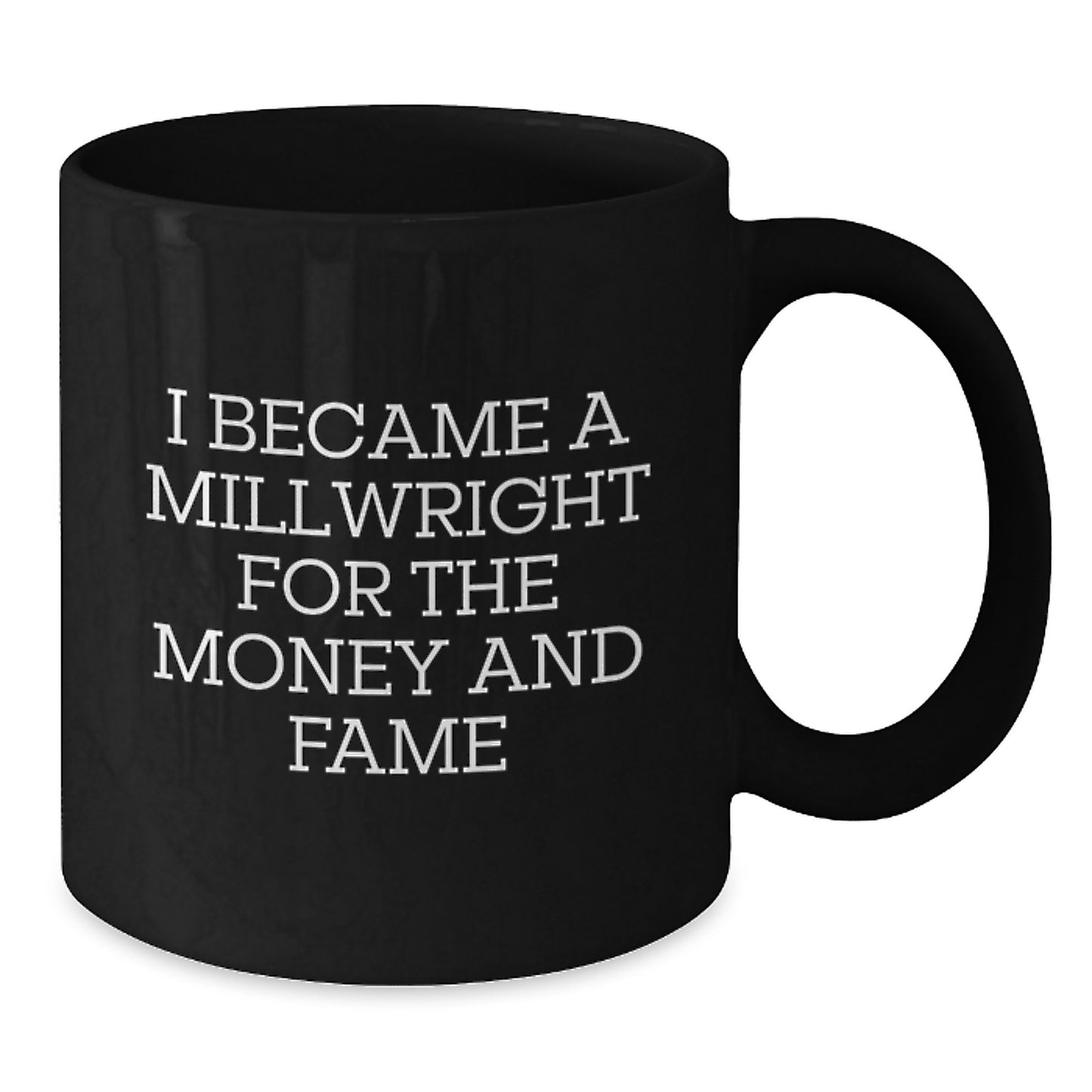 Funny Millwright Gifts for Men, Unique Black Coffee Mug Christmas Unique Gifts from Friends to Millwrights, 'I Became A Millwright For The Money And Fame' Ceramic Mug, 11oz or 15oz - Additional