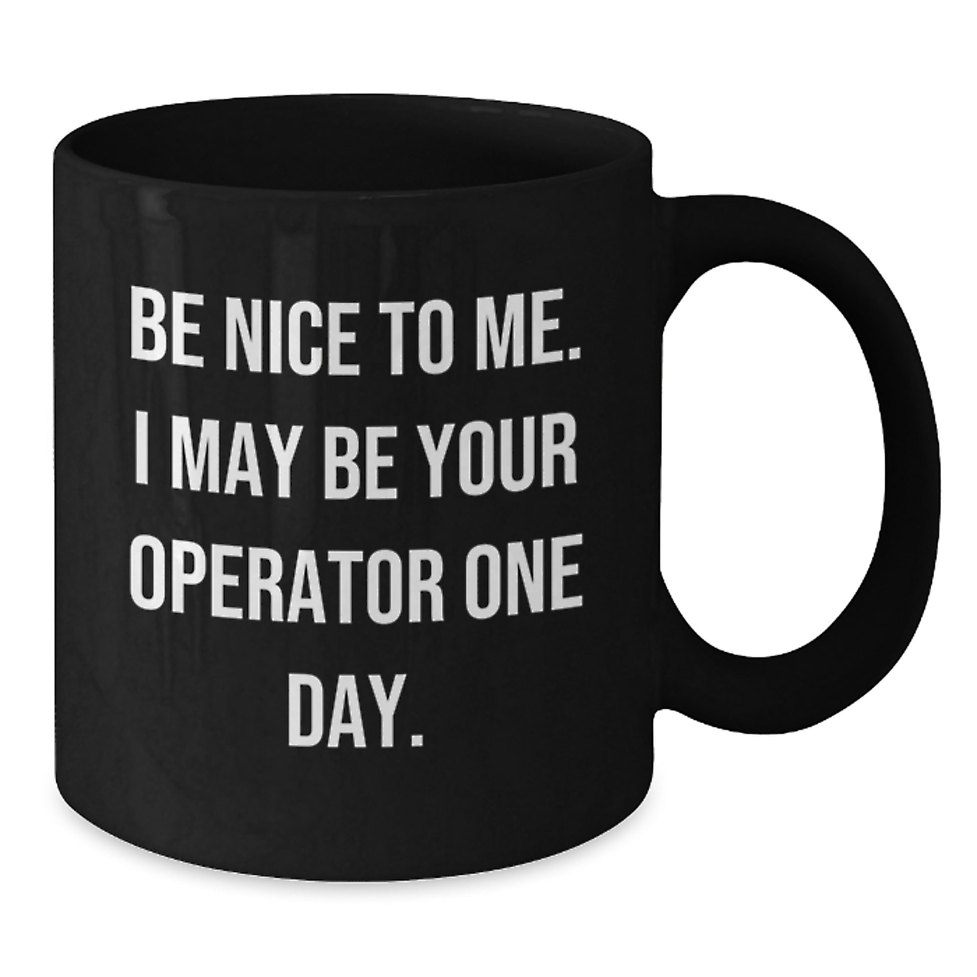 Funny Operator Gifts for Men, Gifts from Friends, Black Coffee Mug with Inspirational Quote - Be Nice To Me I May Be Your Operator One Day - Additional