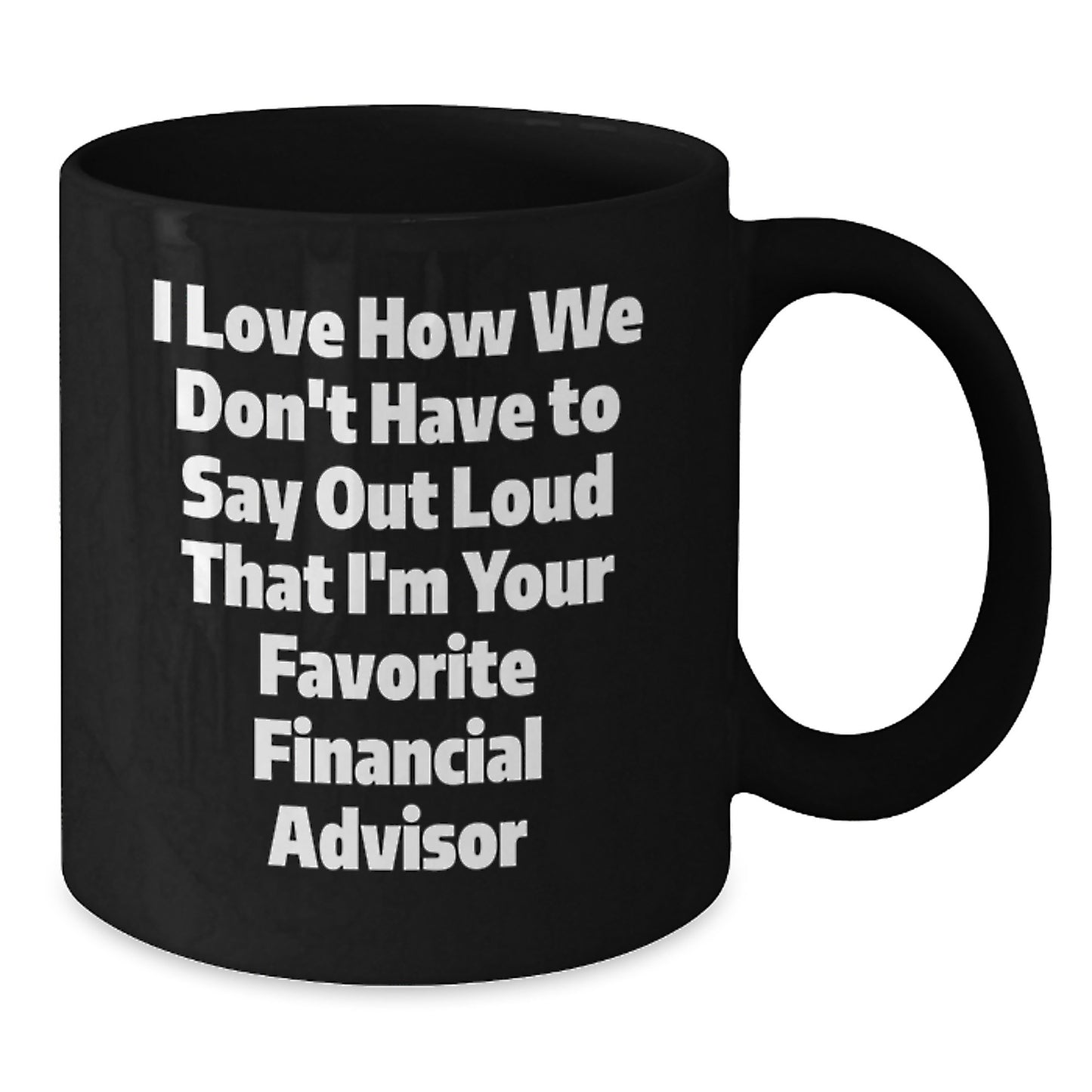 Funny Financial Advisor Gifts from Friends, Christmas Unique Mugs for Men Financial Advisors, I Love How We Don't Have To Say Out Loud That I'm Your Favorite Financial Advisor Quote Black Coffee Mug - Additional
