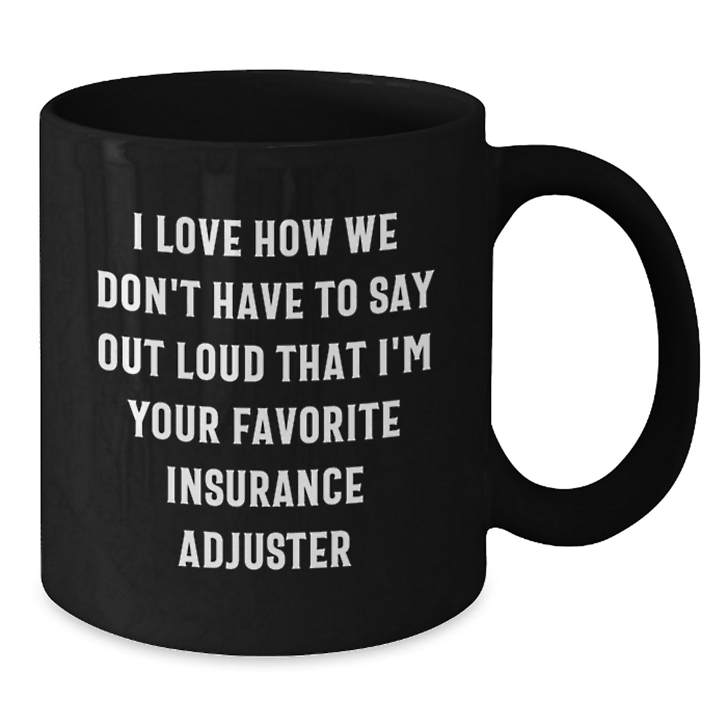 Funny Insurance Adjuster Gifts from Friends, Christmas Unique Gifts for Men or Women, Black Coffee Mug, I Love How We Don't Have To Say Out Loud That I'm Your Favorite Insurance Adjuster - Additional
