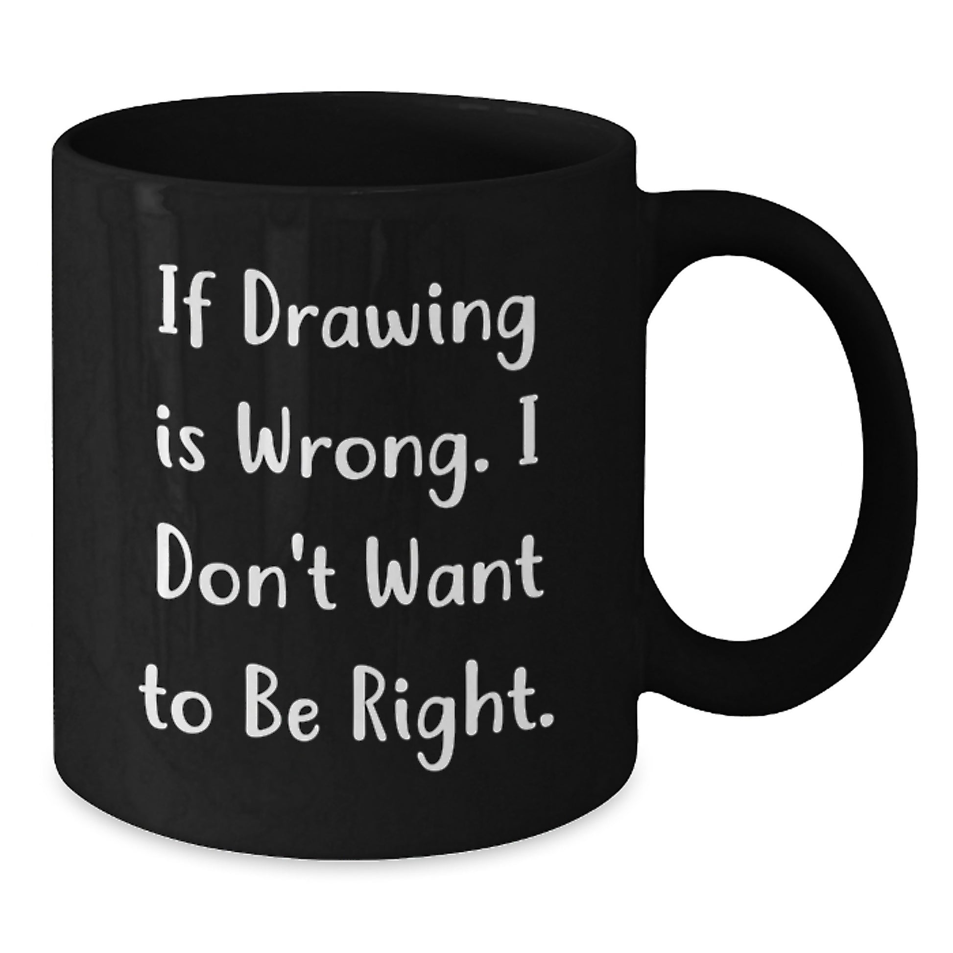 Funny Drawing Quote Gifts for Him or Her, Black Coffee Mug from Friends or Family on Birthday, 'If Drawing Is Wrong. I Don't Want To Be Right.' - Additional