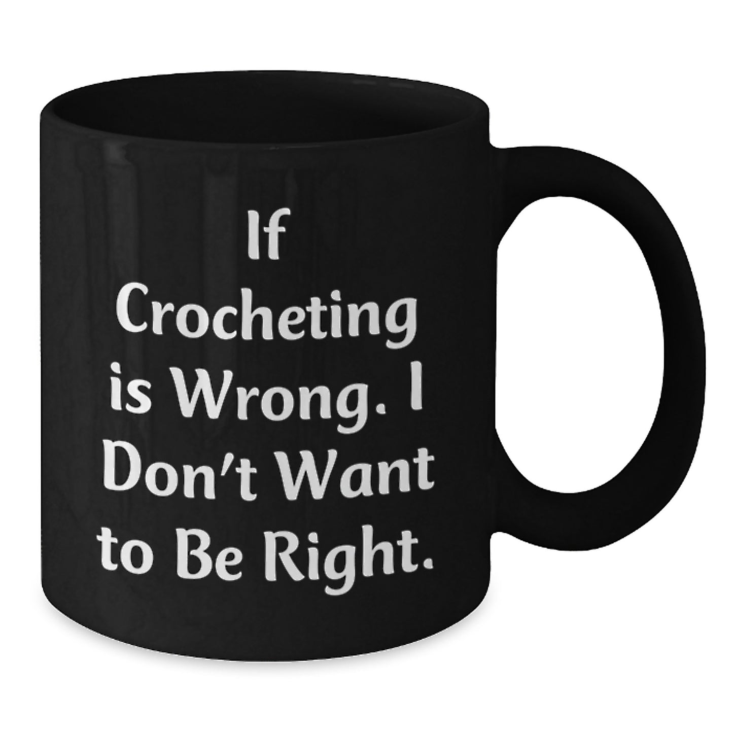 Funny Crocheting Gifts - If Crocheting Is Wrong. I Don't Want To Be Right. Black Coffee Mug Gifts for Crocheting Lovers - Additional