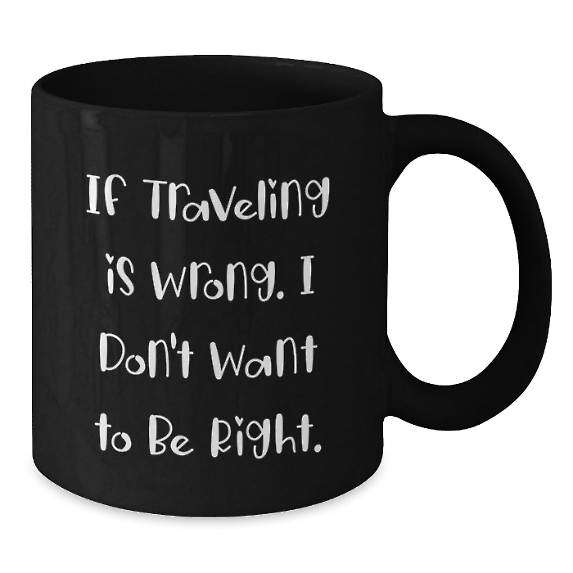 Funny Traveling Mug Gift Ideas for Christmas - Gifts from Men to Friends - 'If Traveling Is Wrong. I Don't Want To Be Right.' - Additional