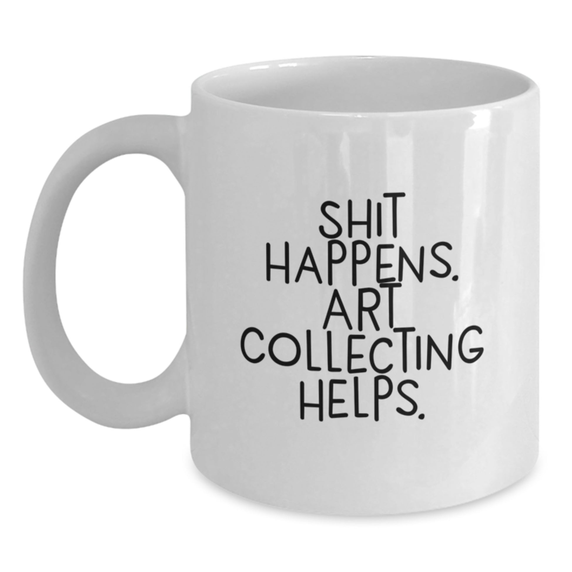 Funny Art Collecting White Coffee Mugs Gifts from Friends for Graduation Celebrations Shit Happens Art Collecting Helps, White Coffee Mugs for Art Enthusiasts, Gifts for Art Collecting Lovers - Main