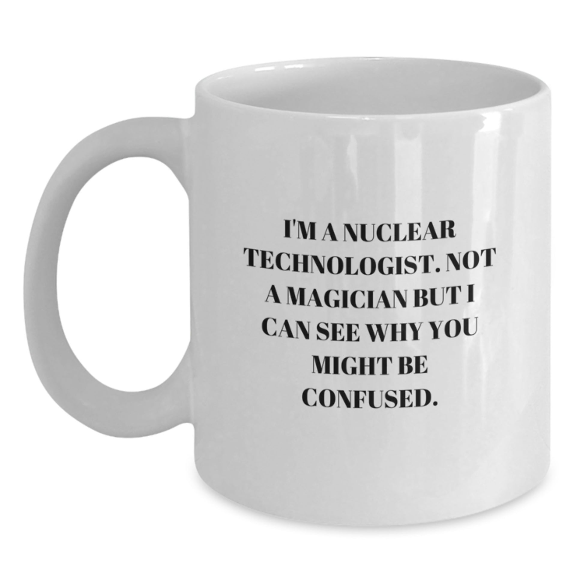 Funny Nuclear Technologist Gifts from Friends, Coworkers, Family - Unique Birthday White Coffee Mug, 'I'm A Nuclear Technologist. Not A Magician...' - Main