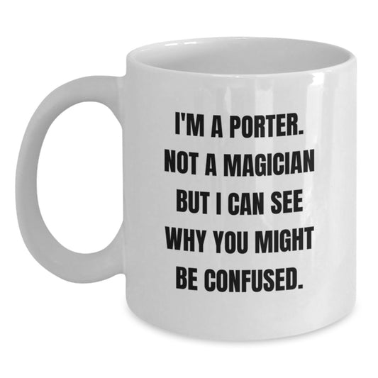 Funny White Coffee Mugs Gifts from Friends to Porter, I'm A Porter. Not A Magician But I Can See Why You Might Be Confused. Graduation Unique Gifts for Porter - Main