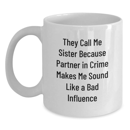 Funny Sister Gifts: 'They Call Me Sister Because Partner In Crime Makes Me Sound Like A Bad Influence' White Coffee Mug, Gifts from Men to Sister, Unique Graduation Presents - Main